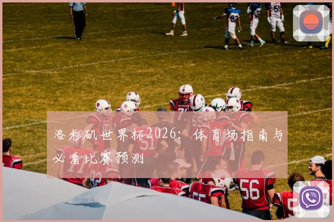 洛杉矶世界杯2026：体育场指南与必看比赛预测