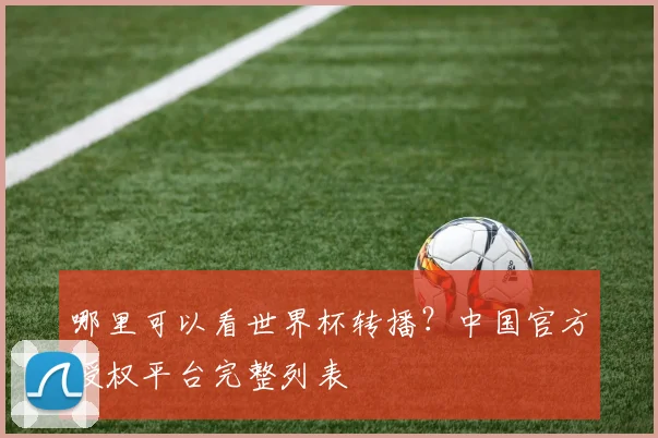 哪里可以看世界杯转播？中国官方授权平台完整列表