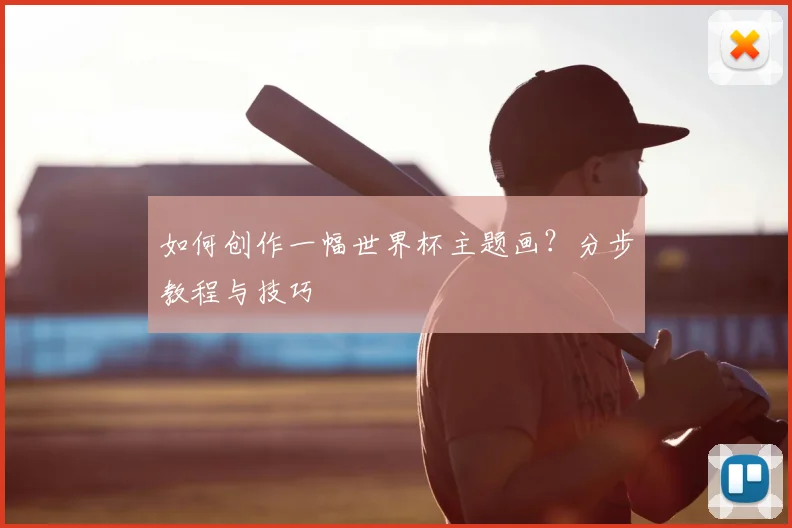 如何创作一幅世界杯主题画？分步教程与技巧